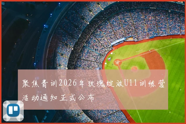 聚焦青训2026年玫瑰绽放U11训练营活动通知正式公布