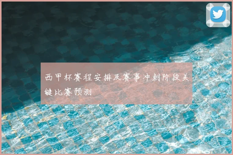 西甲杯赛程安排及赛事冲刺阶段关键比赛预测