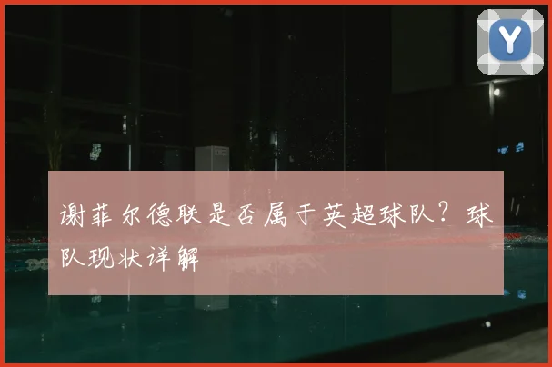 谢菲尔德联是否属于英超球队？球队现状详解